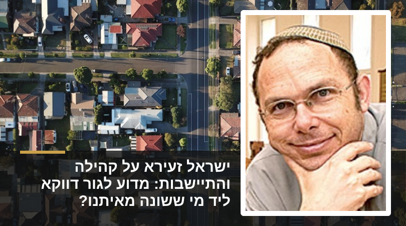 ישראל זעירא על קהילה והתיישבות: מדוע לגור דווקא ליד מי ששונה מאיתנו?